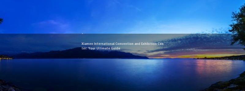 果博注册会员：Xiamen International Convention and Exhibition Center: Your Ultimate Guide