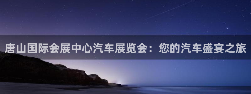 果博有假吗：唐山国际会展中心汽车展览会：您的汽车盛宴之旅
