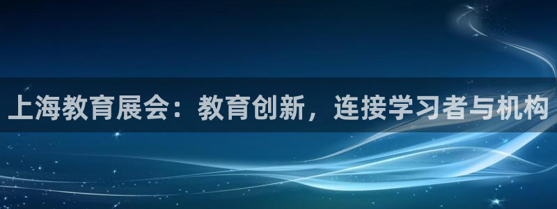 果博公司电话：上海教育展会：教育创新，连接学习者与机构