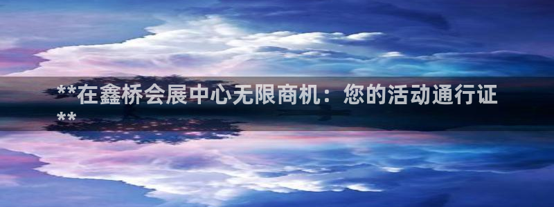 果博平台真实吗知乎：**在鑫桥会展中心无