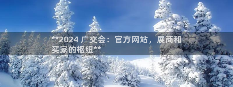 果博平台电话：**2024 广交会：官方