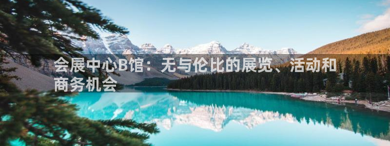 果博客服电话：会展中心B馆：无与伦比的展览、活动和
商务机会