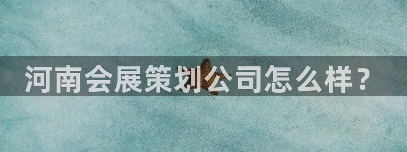 果搏东方客服：河南会展策划公司怎么样？