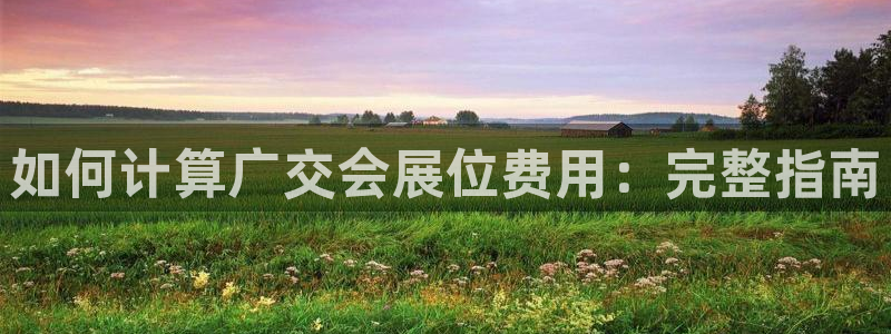 果博公司会员怎么开户：如何计算广交会展位费用：完整指南