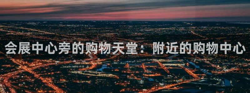 果博注册会员要钱吗：会展中心旁的购物天堂：附近的购物中心