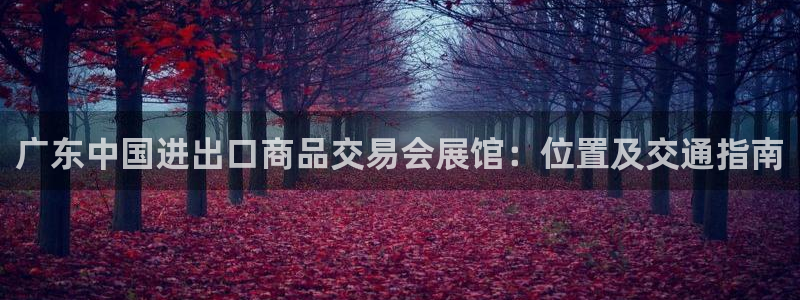 果博环保官网：广东中国进出口商品交易会展馆：位置及交通指南