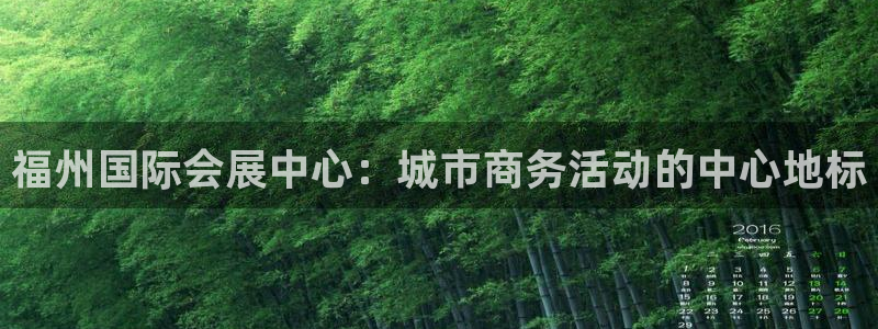 果博公司会员注册账号：福州国际会展中心：城市商务活动的中心地标