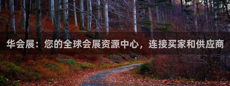 果博平台真实吗安全吗可信吗：华会展：您的