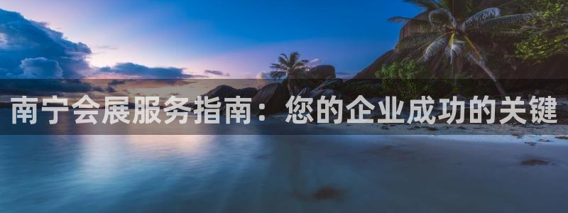 果博客服电话多少：南宁会展服务指南：您的企业成功的关键