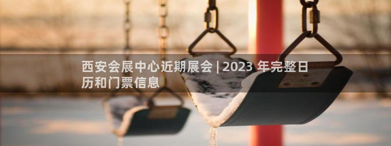 果博公司客服微信怎么加：西安会展中心近期展会 | 2023 年完整日
历和门票信息